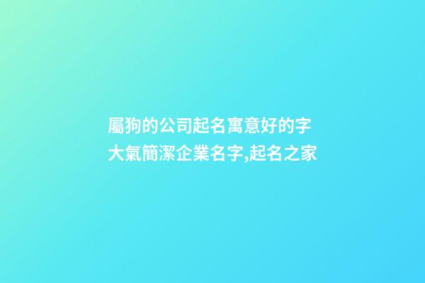 屬狗的公司起名寓意好的字 大氣簡潔企業名字,起名之家-第1張-公司起名-玄機派